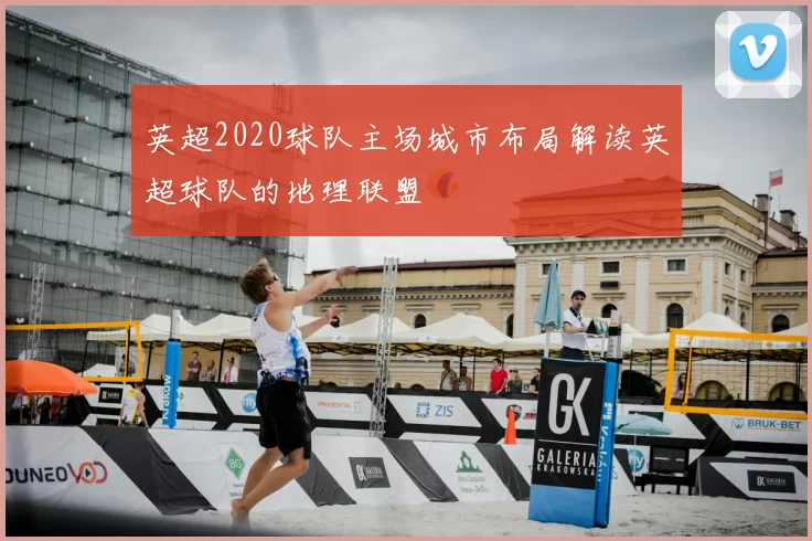 英超2020球队主场城市布局解读英超球队的地理联盟