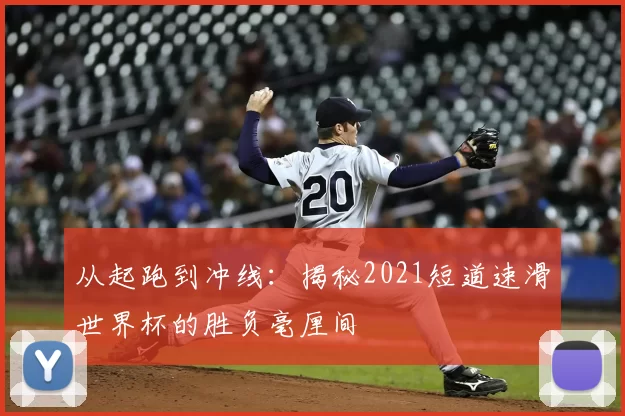 从起跑到冲线:揭秘2021短道速滑世界杯的胜负毫厘间