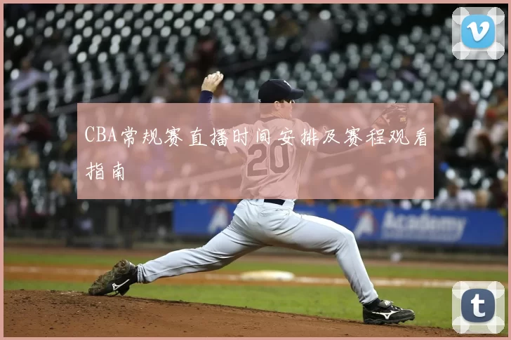 CBA常规赛直播时间安排及赛程观看指南