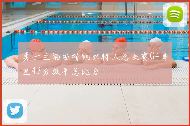 勇士主场逆转凯尔特人总决赛G4库里43分扳平总比分
