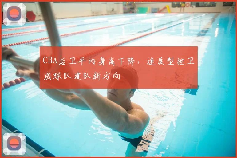 CBA后卫平均身高下降，速度型控卫成球队建队新方向