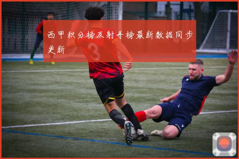 西甲积分榜及射手榜最新数据同步更新