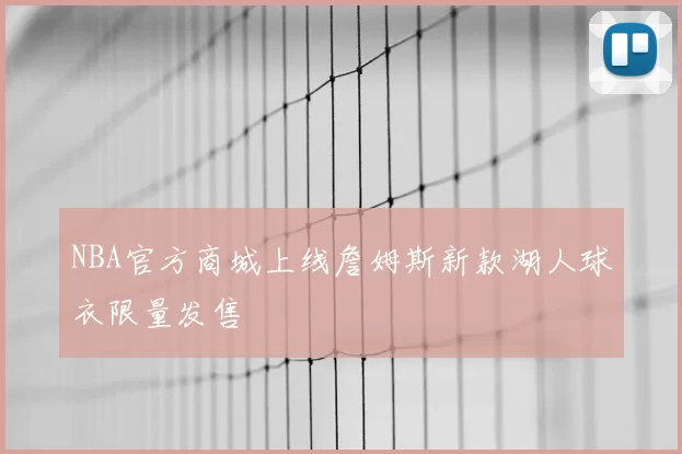NBA官方商城上线詹姆斯新款湖人球衣限量发售