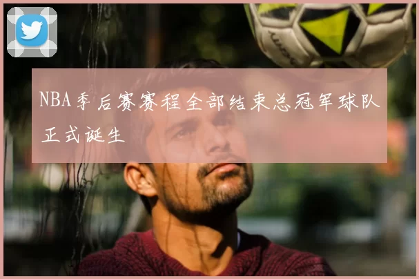 NBA季后赛赛程全部结束总冠军球队正式诞生